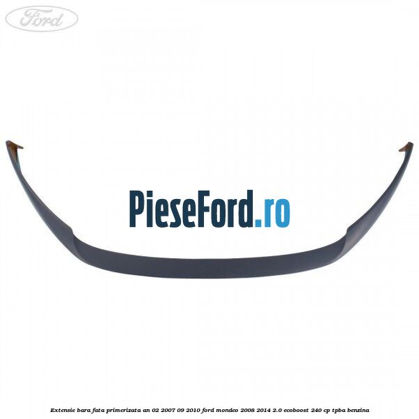 Extensie bara fata primerizata an 02/2007-09/2010 Ford Mondeo 2008-2014 2.0 EcoBoost 240 cp TPBA benzina