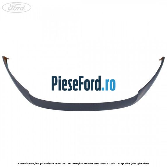 Extensie bara fata primerizata an 02/2007-09/2010 Ford Mondeo 2008-2014 2.0 TDCi 115 cp KLBA, LPBA, TYBA diesel