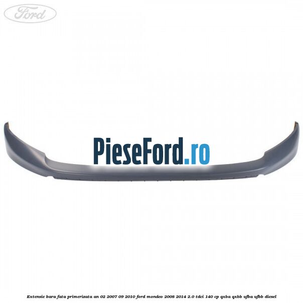 Extensie bara fata primerizata an 02/2007-09/2010 Ford Mondeo 2008-2014 2.0 TDCi 140 cp QXBA, QXBB, UFBA, UFBB diesel