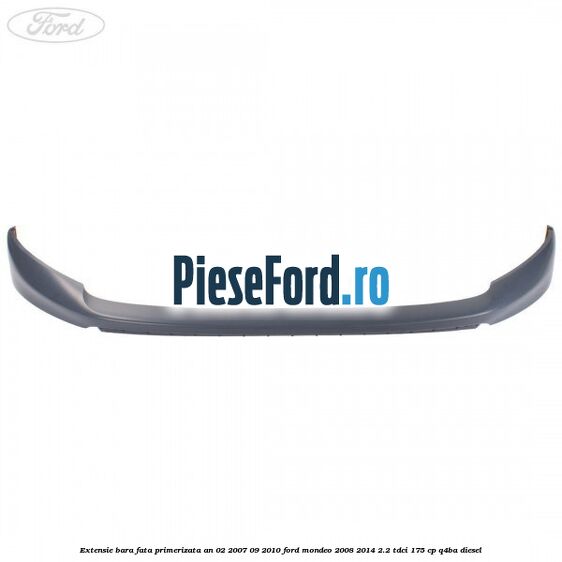 Extensie bara fata primerizata an 02/2007-09/2010 Ford Mondeo 2008-2014 2.2 TDCi 175 cp Q4BA diesel