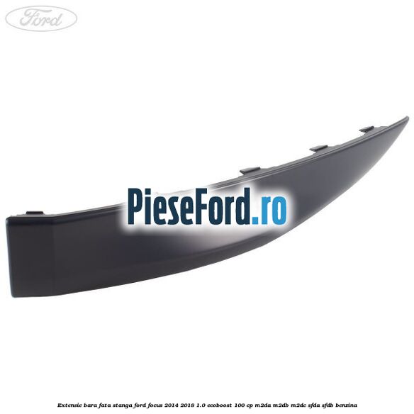 Extensie bara fata stanga Ford Focus 2014-2018 1.0 EcoBoost 100 cp Extensie bara fata stanga Ford Focus 2014-2018 1.0 EcoBoost 100 cp M2DA, M2DB, M2DC, SFDA, SFDB benzina