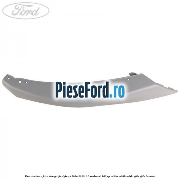 Extensie bara fata stanga Ford Focus 2014-2018 1.0 EcoBoost 100 cp Extensie bara fata stanga Ford Focus 2014-2018 1.0 EcoBoost 100 cp M2DA, M2DB, M2DC, SFDA, SFDB benzina