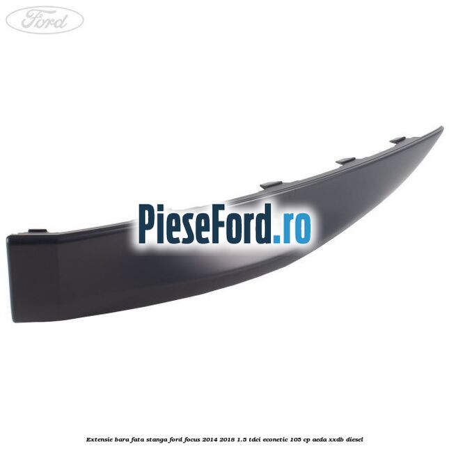 Extensie bara fata stanga Ford Focus 2014-2018 1.5 TDCi ECOnetic 105 cp AEDA, XXDB diesel