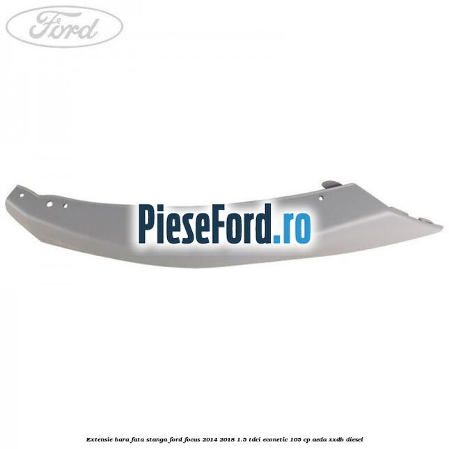 Extensie bara fata stanga Ford Focus 2014-2018 1.5 TDCi ECOnetic 105 cp AEDA, XXDB diesel