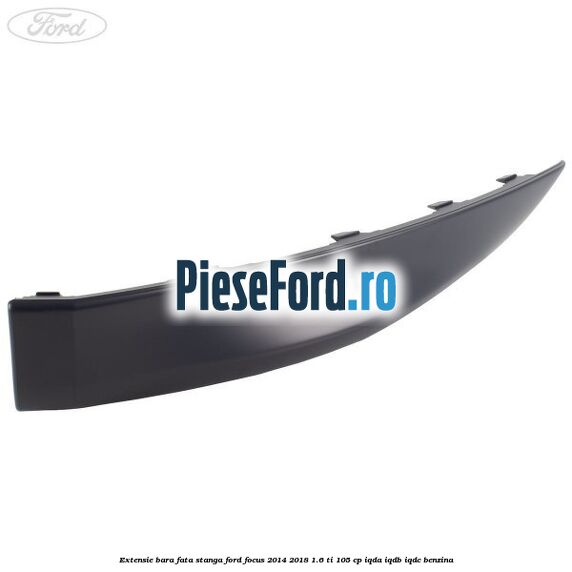 Extensie bara fata stanga Ford Focus 2014-2018 1.6 Ti 105 cp Extensie bara fata stanga Ford Focus 2014-2018 1.6 Ti 105 cp IQDA, IQDB, IQDC benzina