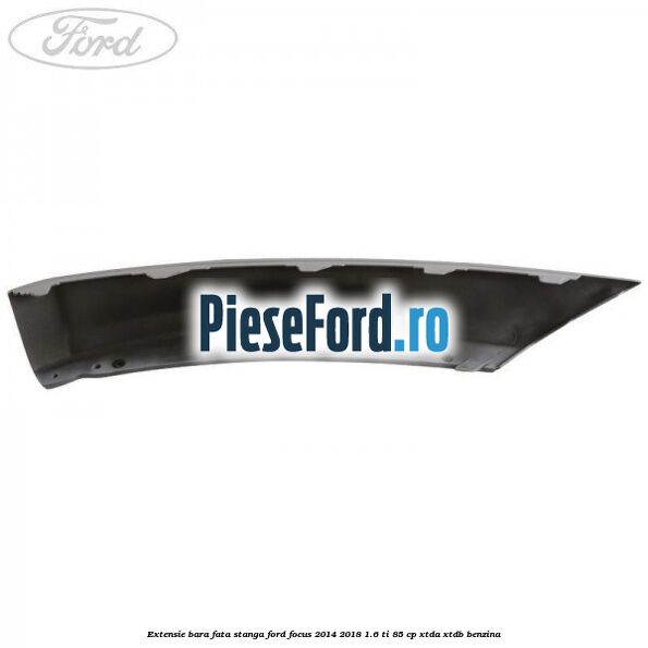 Extensie bara fata stanga Ford Focus 2014-2018 1.6 Ti 85 cp XTDA, XTDB benzina