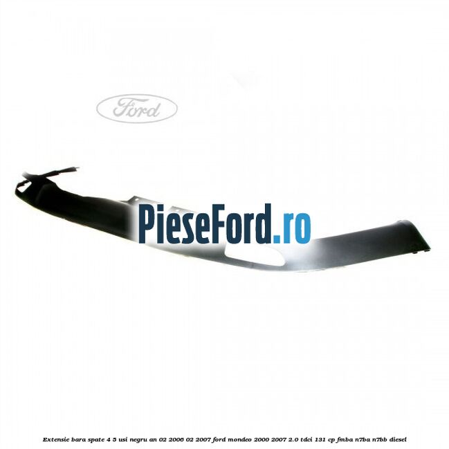 Extensie bara spate 4/5 usi negru an 02/2006-02/2007 Ford Mondeo 2000-2007 2.0 TDCi 131 cp FMBA, N7BA, N7BB diesel