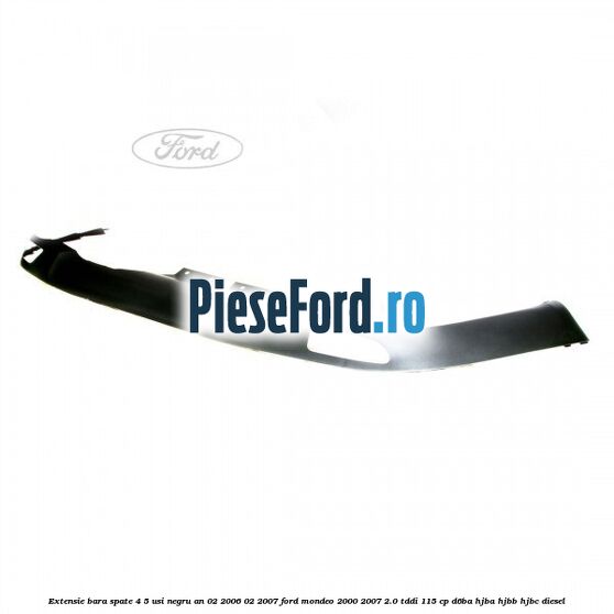 Extensie bara spate 4/5 usi negru an 02/2006-02/2007 Ford Mondeo 2000-2007 2.0 TDDI 115 cp Extensie bara spate 4/5 usi negru an 02/2006-02/2007 Ford Mondeo 2000-2007 2.0 TDDI 115 cp D6BA, HJBA, HJBB, HJBC diesel