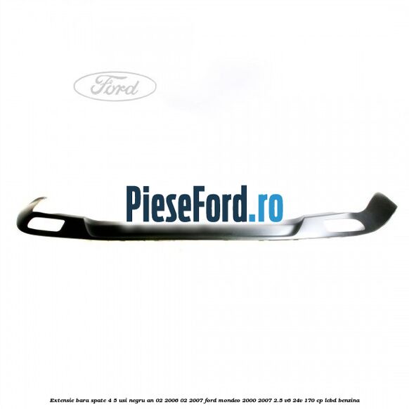Extensie bara spate 4/5 usi negru an 02/2006-02/2007 Ford Mondeo 2000-2007 2.5 V6 24V 170 cp LCBD benzina