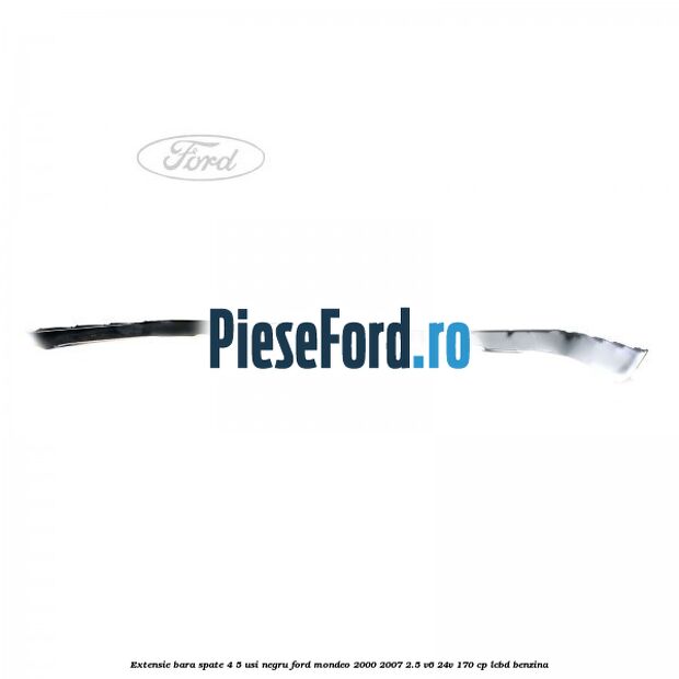 Extensie bara spate 4/5 usi negru Ford Mondeo 2000-2007 2.5 V6 24V 170 cp Extensie bara spate 4/5 usi negru Ford Mondeo 2000-2007 2.5 V6 24V 170 cp LCBD benzina