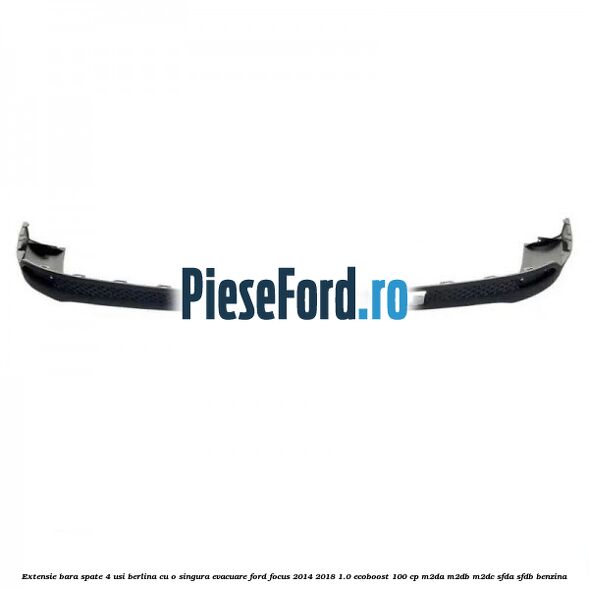 Extensie bara spate 4 usi berlina cu o singura evacuare Ford Focus 2014-2018 1.0 EcoBoost 100 cp M2DA, M2DB, M2DC, SFDA, SFDB benzina