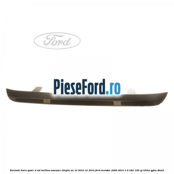 Extensie bara spate 4 usi berlina evacuare simpla an 10/2010-12/2014 Ford Mondeo 2008-2014 1.8 TDCi 125 cp Extensie bara spate 4 usi berlina evacuare simpla an 10/2010-12/2014 Ford Mondeo 2008-2014 1.8 TDCi 125 cp KHBA, QYBA diesel
