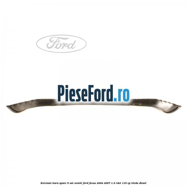 Extensie bara spate 5 usi combi Ford Focus 2004-2007 1.8 TDCi 115 cp Extensie bara spate 5 usi combi Ford Focus 2004-2007 1.8 TDCi 115 cp KKDA diesel