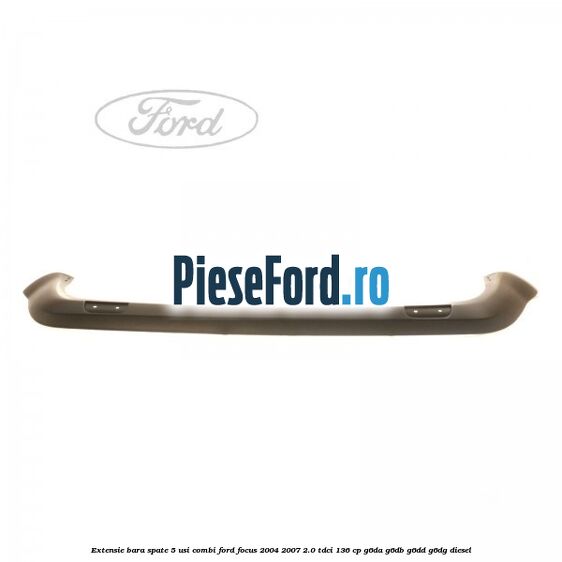 Extensie bara spate 5 usi combi Ford Focus 2004-2007 2.0 TDCi 136 cp G6DA, G6DB, G6DD, G6DG diesel