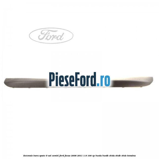 Extensie bara spate 5 usi combi Ford Focus 2008-2011 1.6 100 cp HWDA, HWDB, SHDA, SHDB, SHDC benzina