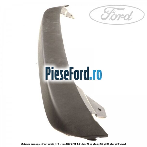Extensie bara spate 5 usi combi Ford Focus 2008-2011 1.6 TDCi 109 cp Extensie bara spate 5 usi combi Ford Focus 2008-2011 1.6 TDCi 109 cp G8DA, G8DB, G8DD, G8DE, G8DF diesel