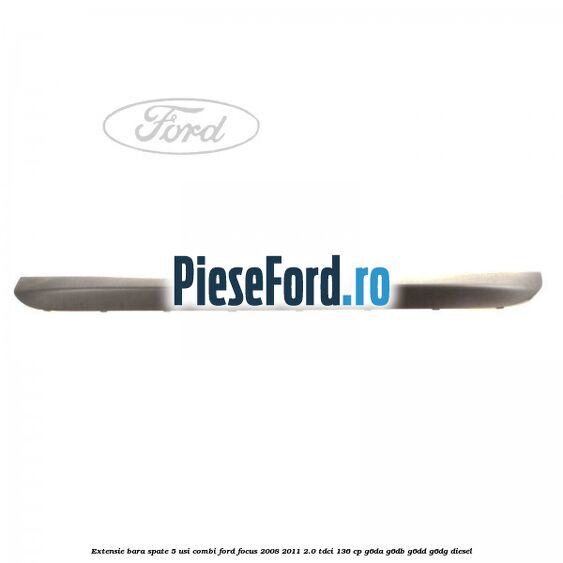 Extensie bara spate 5 usi combi Ford Focus 2008-2011 2.0 TDCi 136 cp G6DA, G6DB, G6DD, G6DG diesel