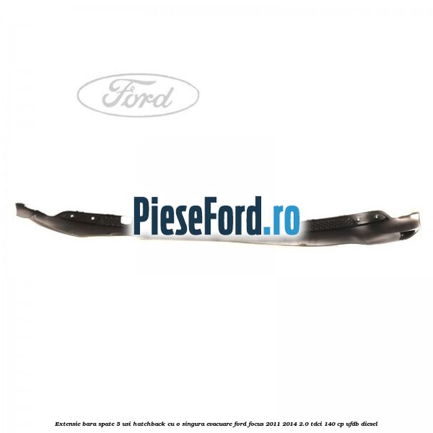 Extensie bara spate 5 usi hatchback cu o singura evacuare Ford Focus 2011-2014 2.0 TDCi 140 cp UFDB diesel