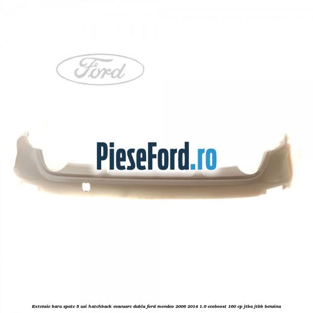 Extensie bara spate 5 usi hatchback evacuare dubla Ford Mondeo 2008-2014 1.6 EcoBoost 160 cp Extensie bara spate 5 usi hatchback evacuare dubla Ford Mondeo 2008-2014 1.6 EcoBoost 160 cp JTBA, JTBB benzina