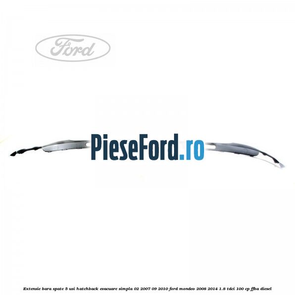 Extensie bara spate 5 usi hatchback evacuare simpla 02/2007-09/2010 Ford Mondeo 2008-2014 1.8 TDCi 100 cp FFBA diesel