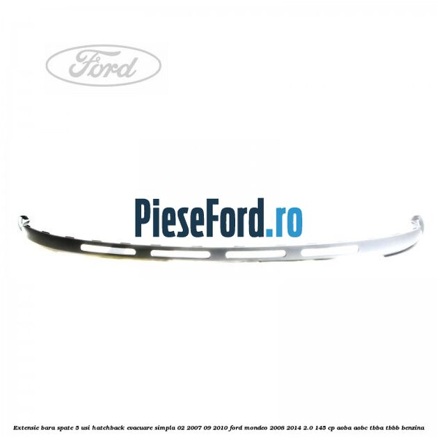 Extensie bara spate 5 usi hatchback evacuare simpla 02/2007-09/2010 Ford Mondeo 2008-2014 2.0 145 cp Extensie bara spate 5 usi hatchback evacuare simpla 02/2007-09/2010 Ford Mondeo 2008-2014 2.0 145 cp AOBA, AOBC, TBBA, TBBB benzina