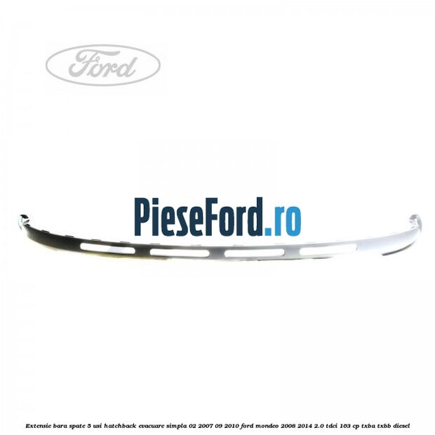 Extensie bara spate 5 usi hatchback evacuare simpla 02/2007-09/2010 Ford Mondeo 2008-2014 2.0 TDCi 163 cp Extensie bara spate 5 usi hatchback evacuare simpla 02/2007-09/2010 Ford Mondeo 2008-2014 2.0 TDCi 163 cp TXBA, TXBB diesel
