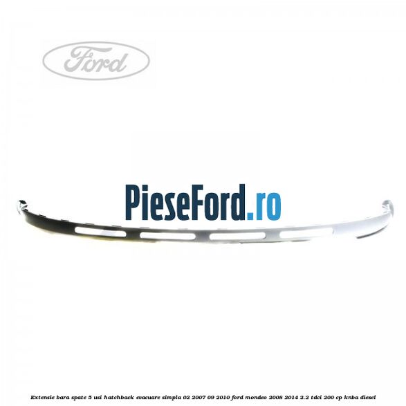 Extensie bara spate 5 usi hatchback evacuare simpla 02/2007-09/2010 Ford Mondeo 2008-2014 2.2 TDCi 200 cp Extensie bara spate 5 usi hatchback evacuare simpla 02/2007-09/2010 Ford Mondeo 2008-2014 2.2 TDCi 200 cp KNBA diesel