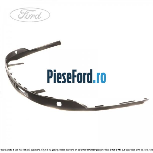 Extensie bara spate 5 usi hatchback evacuare simpla cu gaura senzor parcare an 02/2007-09/2010 Ford Mondeo 2008-2014 1.6 EcoBoost 160 cp JTBA, JTBB benzina