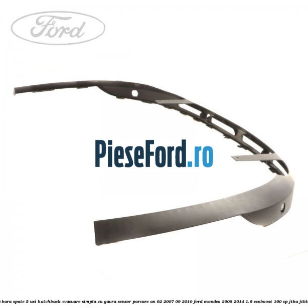 Extensie bara spate 5 usi hatchback evacuare simpla cu gaura senzor parcare an 02/2007-09/2010 Ford Mondeo 2008-2014 1.6 EcoBoost 160 cp JTBA, JTBB benzina