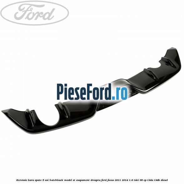 Extensie bara spate 5 usi hatchback, model ST esapament dreapta Ford Focus 2011-2014 1.6 TDCi 95 cp Extensie bara spate 5 usi hatchback, model ST esapament dreapta Ford Focus 2011-2014 1.6 TDCi 95 cp T3DA, T3DB diesel