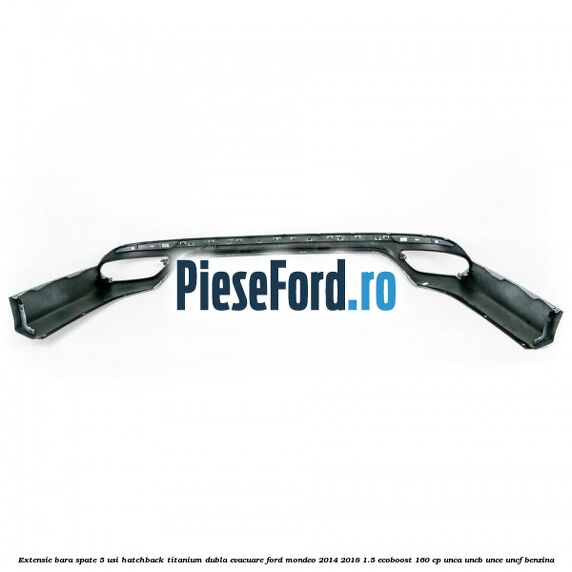 Extensie bara spate 5 usi hatchback Titanium dubla evacuare Ford Mondeo 2014-2018 1.5 EcoBoost 160 cp UNCA, UNCB, UNCE, UNCF benzina