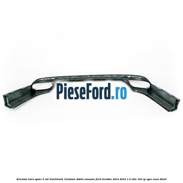 Extensie bara spate 5 usi hatchback Titanium dubla evacuare Ford Mondeo 2014-2018 1.5 TDCi 120 cp UGCC, XUCA diesel