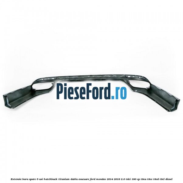 Extensie bara spate 5 usi hatchback Titanium dubla evacuare Ford Mondeo 2014-2018 2.0 TDCi 180 cp T8CA, T8CC, T8CD, T8CL diesel