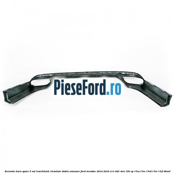 Extensie bara spate 5 usi hatchback Titanium dubla evacuare Ford Mondeo 2014-2018 2.0 TDCi 4x4 150 cp Extensie bara spate 5 usi hatchback Titanium dubla evacuare Ford Mondeo 2014-2018 2.0 TDCi 4x4 150 cp T7CA, T7CC, T7CD, T7CE, T7CF diesel