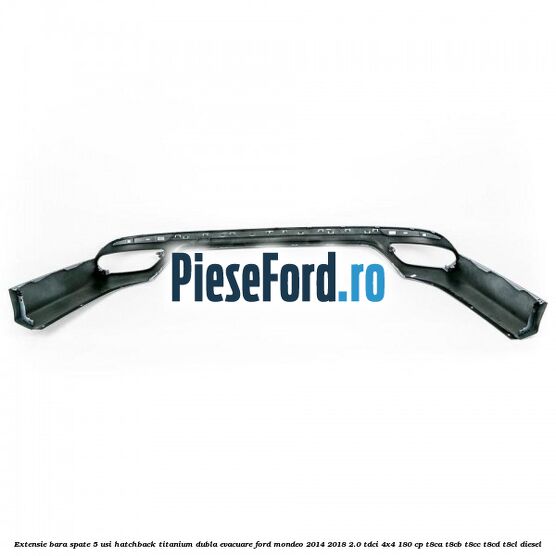 Extensie bara spate 5 usi hatchback Titanium dubla evacuare Ford Mondeo 2014-2018 2.0 TDCi 4x4 180 cp Extensie bara spate 5 usi hatchback Titanium dubla evacuare Ford Mondeo 2014-2018 2.0 TDCi 4x4 180 cp T8CA, T8CB, T8CC, T8CD, T8CL diesel