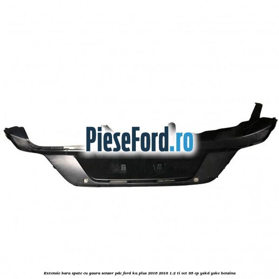 Extensie bara spate cu gaura senzor PDC Ford Ka plus 2016-2018 1.2 Ti-VCT 85 cp YSKD, YSKE benzina