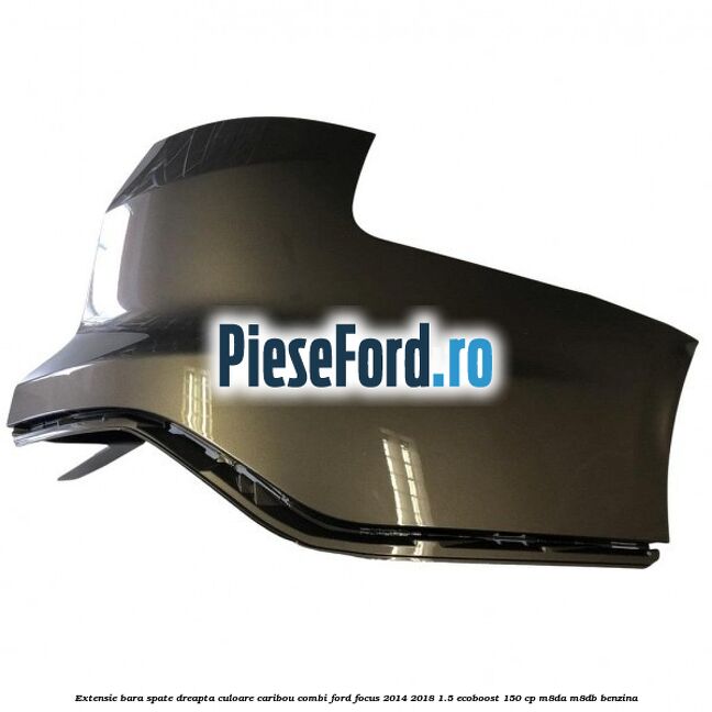 Extensie bara spate dreapta culoare caribou combi Ford Focus 2014-2018 1.5 EcoBoost 150 cp M8DA, M8DB benzina
