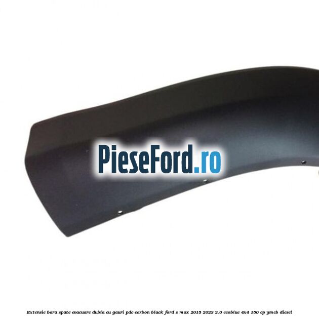 Extensie bara spate evacuare dubla cu gauri PDC carbon black Ford S-Max 2015-2023 2.0 EcoBlue 4x4 150 cp Extensie bara spate evacuare dubla cu gauri PDC carbon black Ford S-Max 2015-2023 2.0 EcoBlue 4x4 150 cp YMCB diesel
