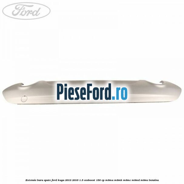 Extensie bara spate Ford Kuga 2013-2016 1.5 EcoBoost 150 cp Extensie bara spate Ford Kuga 2013-2016 1.5 EcoBoost 150 cp M8MA, M8MB, M8MC, M8MD, M8ME benzina