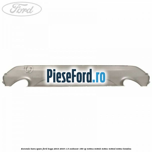Extensie bara spate Ford Kuga 2013-2016 1.5 EcoBoost 150 cp Extensie bara spate Ford Kuga 2013-2016 1.5 EcoBoost 150 cp M8MA, M8MB, M8MC, M8MD, M8ME benzina