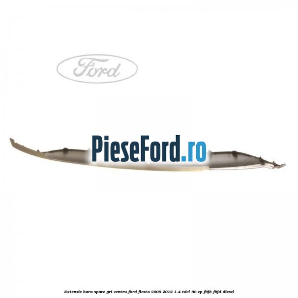 Extensie bara spate gri centru Ford Fiesta 2008-2012 1.4 TDCi 68 cp F6JB, F6JD diesel