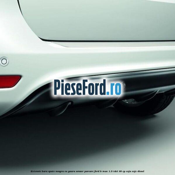 Extensie bara spate neagra cu gaura senzor parcare Ford B-Max 1.5 TDCi 95 cp XVJA, XVJC diesel