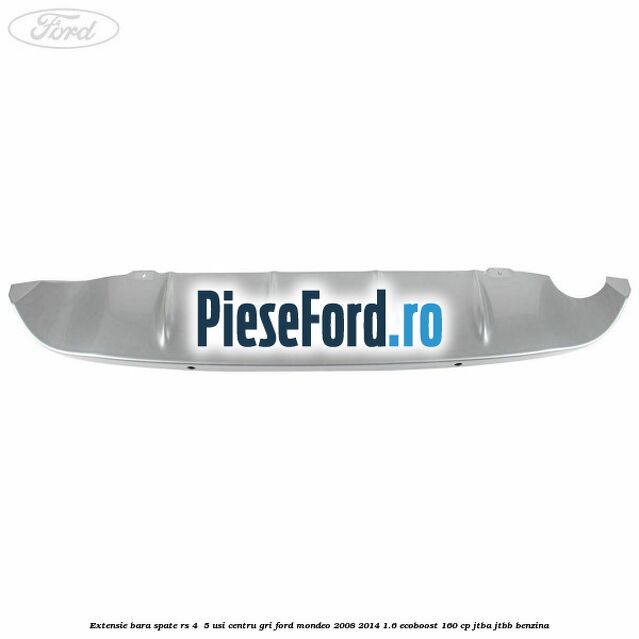 Extensie bara spate RS 4 /5 usi centru gri Ford Mondeo 2008-2014 1.6 EcoBoost 160 cp Extensie bara spate RS 4 /5 usi centru gri Ford Mondeo 2008-2014 1.6 EcoBoost 160 cp JTBA, JTBB benzina