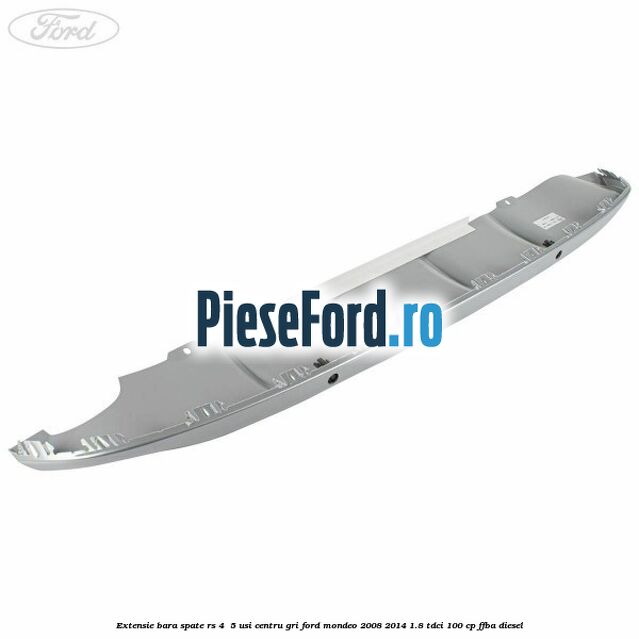 Extensie bara spate RS 4 /5 usi centru gri Ford Mondeo 2008-2014 1.8 TDCi 100 cp Extensie bara spate RS 4 /5 usi centru gri Ford Mondeo 2008-2014 1.8 TDCi 100 cp FFBA diesel