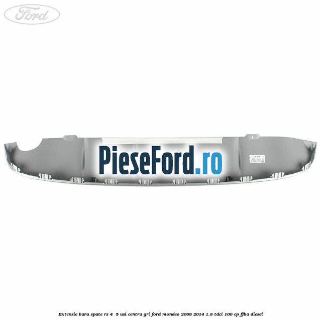 Extensie bara spate RS 4 /5 usi centru gri Ford Mondeo 2008-2014 1.8 TDCi 100 cp Extensie bara spate RS 4 /5 usi centru gri Ford Mondeo 2008-2014 1.8 TDCi 100 cp FFBA diesel