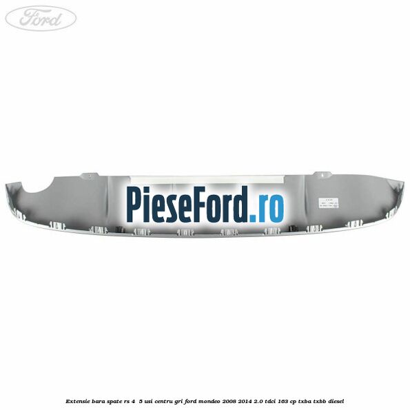Extensie bara spate RS 4 /5 usi centru gri Ford Mondeo 2008-2014 2.0 TDCi 163 cp Extensie bara spate RS 4 /5 usi centru gri Ford Mondeo 2008-2014 2.0 TDCi 163 cp TXBA, TXBB diesel