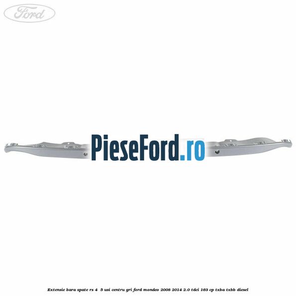 Extensie bara spate RS 4 /5 usi centru gri Ford Mondeo 2008-2014 2.0 TDCi 163 cp Extensie bara spate RS 4 /5 usi centru gri Ford Mondeo 2008-2014 2.0 TDCi 163 cp TXBA, TXBB diesel