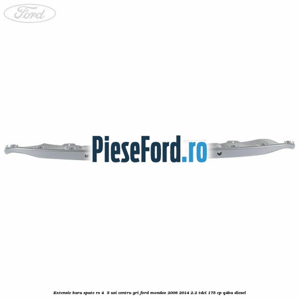 Extensie bara spate RS 4 /5 usi centru gri Ford Mondeo 2008-2014 2.2 TDCi 175 cp Q4BA diesel