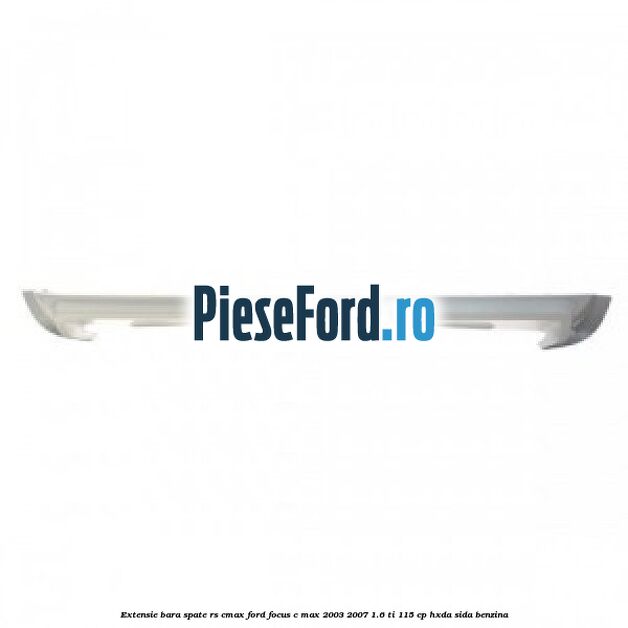 Extensie bara spate RS Cmax Ford Focus C-Max 2003-2007 1.6 Ti 115 cp HXDA, SIDA benzina