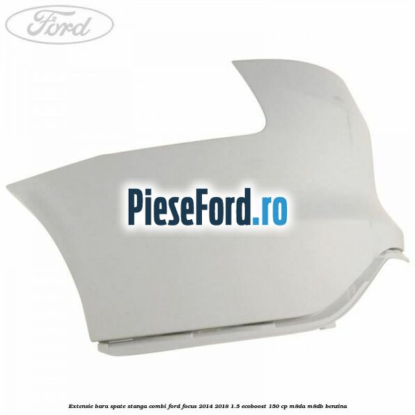 Extensie bara spate stanga combi Ford Focus 2014-2018 1.5 EcoBoost 150 cp M8DA, M8DB benzina